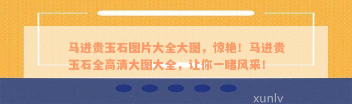 马进贵玉石图片大全大图，惊艳！马进贵玉石全高清大图大全，让你一睹风采！