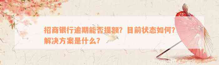 招商银行逾期能否提额？目前状态如何？解决方案是什么？