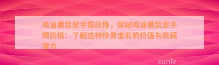 鸡油黄翡翠手镯价格，探秘鸡油黄翡翠手镯价格：了解这种珍贵宝石的价值与收藏潜力