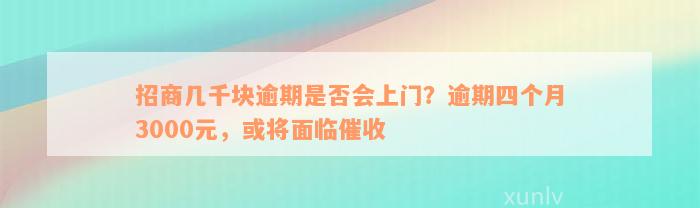 招商几千块逾期是否会上门？逾期四个月3000元，或将面临催收