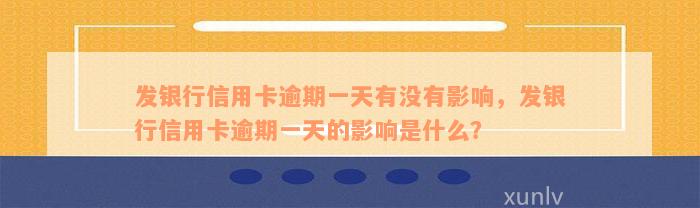 发银行信用卡逾期一天有没有影响，发银行信用卡逾期一天的影响是什么？