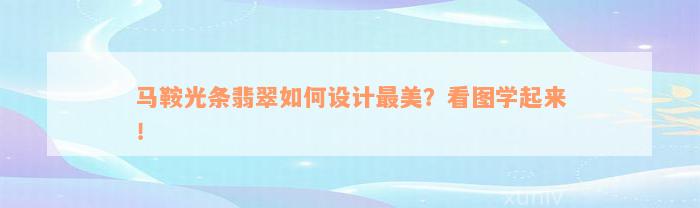 马鞍光条翡翠如何设计最美？看图学起来！