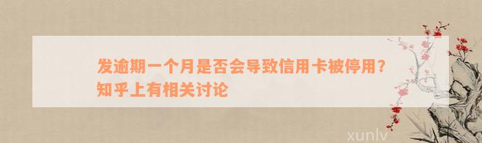 发逾期一个月是否会导致信用卡被停用？知乎上有相关讨论