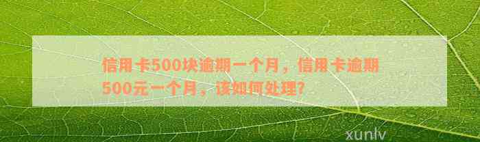 信用卡500块逾期一个月，信用卡逾期500元一个月，该如何处理？