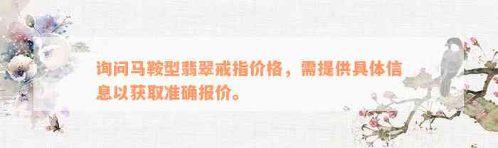 询问马鞍型翡翠戒指价格，需提供具体信息以获取准确报价。