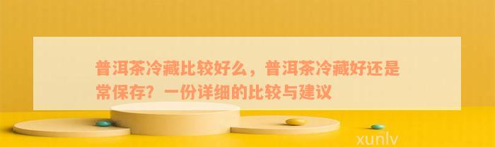 普洱茶冷藏比较好么，普洱茶冷藏好还是常保存？一份详细的比较与建议