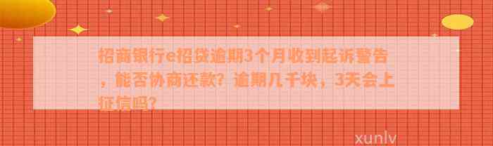 招商银行e招贷逾期3个月收到起诉警告，能否协商还款？逾期几千块，3天会上征信吗？