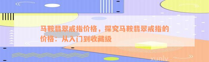 马鞍翡翠戒指价格，探究马鞍翡翠戒指的价格：从入门到收藏级