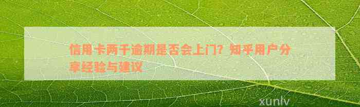 信用卡两千逾期是否会上门？知乎用户分享经验与建议