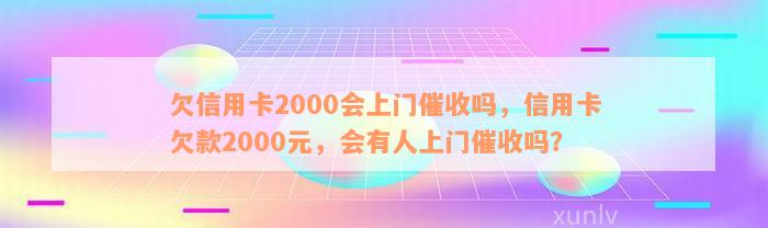 欠信用卡2000会上门催收吗，信用卡欠款2000元，会有人上门催收吗？