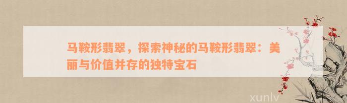 马鞍形翡翠，探索神秘的马鞍形翡翠：美丽与价值并存的独特宝石