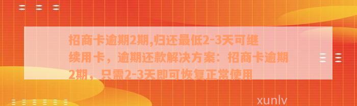 招商卡逾期2期,归还最低2-3天可继续用卡，逾期还款解决方案：招商卡逾期2期，只需2-3天即可恢复正常使用