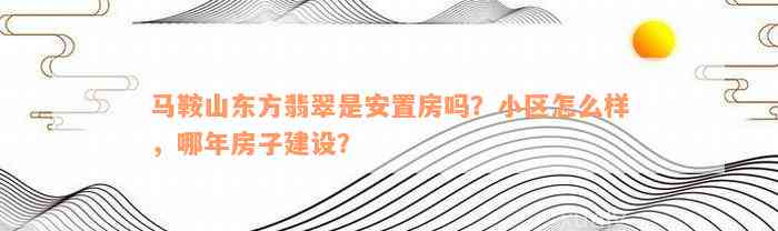 马鞍山东方翡翠是安置房吗？小区怎么样，哪年房子建设？