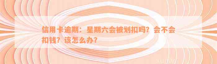 信用卡逾期：星期六会被划扣吗？会不会扣钱？该怎么办？