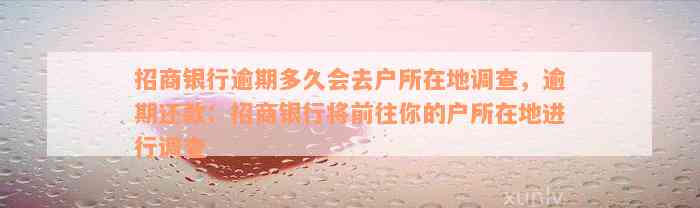 招商银行逾期多久会去户所在地调查，逾期还款：招商银行将前往你的户所在地进行调查