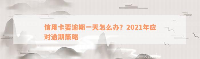 信用卡要逾期一天怎么办？2021年应对逾期策略