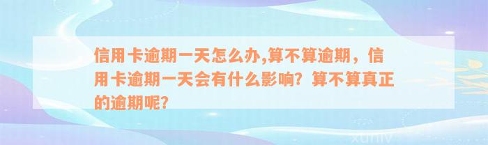 信用卡逾期一天怎么办,算不算逾期，信用卡逾期一天会有什么影响？算不算真正的逾期呢？