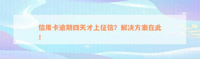 信用卡逾期四天才上征信？解决方案在此！