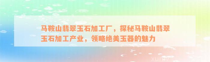 马鞍山翡翠玉石加工厂，探秘马鞍山翡翠玉石加工产业，领略绝美玉器的魅力