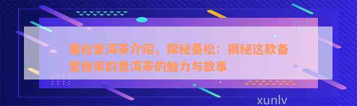 曼松普洱茶介绍，探秘曼松：揭秘这款备受推崇的普洱茶的魅力与故事