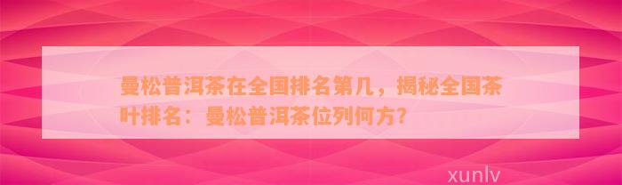 曼松普洱茶在全国排名第几，揭秘全国茶叶排名：曼松普洱茶位列何方？