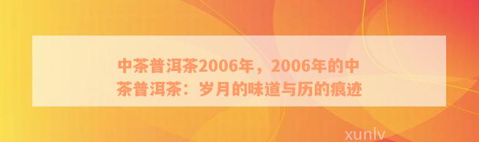 中茶普洱茶2006年，2006年的中茶普洱茶：岁月的味道与历的痕迹