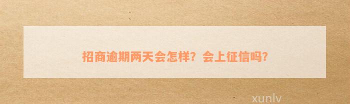 招商逾期两天会怎样？会上征信吗？