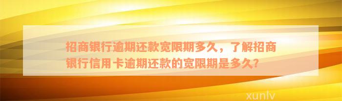 招商银行逾期还款宽限期多久，了解招商银行信用卡逾期还款的宽限期是多久？