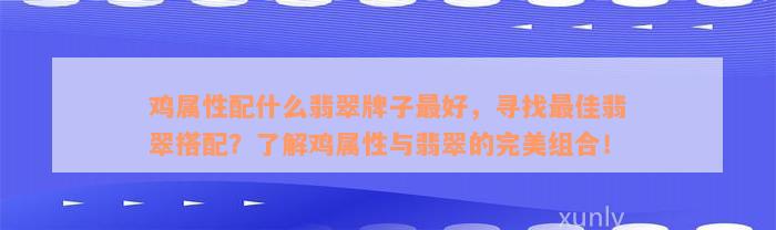 鸡属性配什么翡翠牌子最好，寻找最佳翡翠搭配？了解鸡属性与翡翠的完美组合！