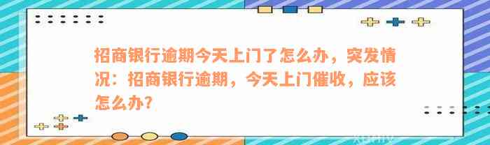 招商银行逾期今天上门了怎么办，突发情况：招商银行逾期，今天上门催收，应该怎么办？