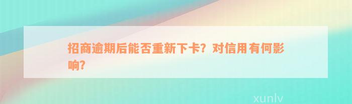 招商逾期后能否重新下卡？对信用有何影响？