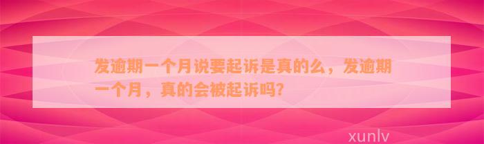 发逾期一个月说要起诉是真的么，发逾期一个月，真的会被起诉吗？