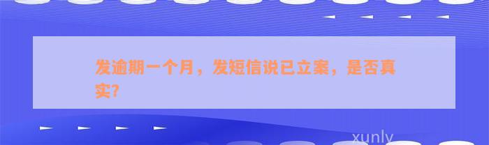 发逾期一个月，发短信说已立案，是否真实？