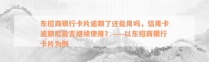 东招商银行卡片逾期了还能用吗，信用卡逾期后能否继续使用？——以东招商银行卡片为例