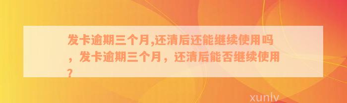 发卡逾期三个月,还清后还能继续使用吗，发卡逾期三个月，还清后能否继续使用？