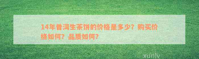 14年普洱生茶饼的价格是多少？购买价格如何？品质如何？