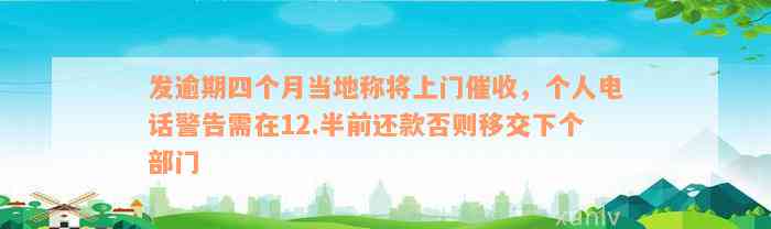 发逾期四个月当地称将上门催收，个人电话警告需在12.半前还款否则移交下个部门