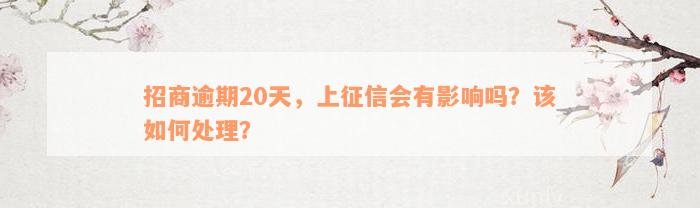 招商逾期20天，上征信会有影响吗？该如何处理？