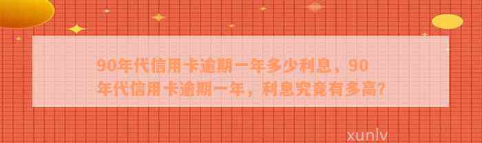 90年代信用卡逾期一年多少利息，90年代信用卡逾期一年，利息究竟有多高？