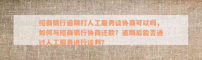 招商银行逾期打人工服务谈协商可以吗，如何与招商银行协商还款？逾期后能否通过人工服务进行谈判？