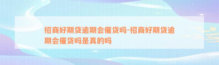 招商好期贷逾期会催贷吗-招商好期贷逾期会催贷吗是真的吗