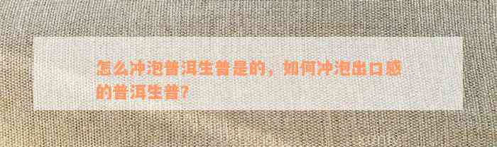 怎么冲泡普洱生普是的，如何冲泡出口感的普洱生普？