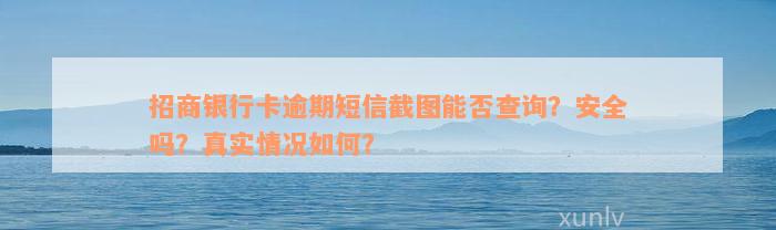 招商银行卡逾期短信截图能否查询？安全吗？真实情况如何？