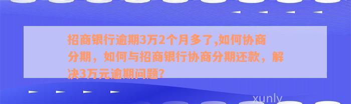 招商银行逾期3万2个月多了,如何协商分期，如何与招商银行协商分期还款，解决3万元逾期问题？