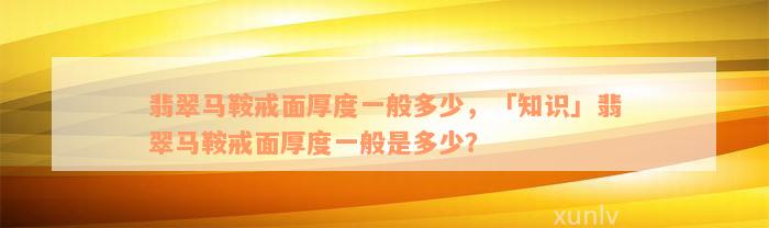 翡翠马鞍戒面厚度一般多少，「知识」翡翠马鞍戒面厚度一般是多少？