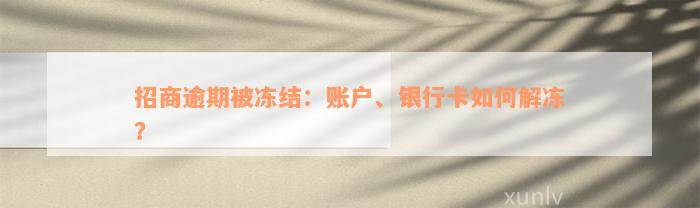 招商逾期被冻结：账户、银行卡如何解冻？