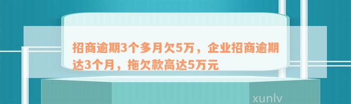 招商逾期3个多月欠5万，企业招商逾期达3个月，拖欠款高达5万元