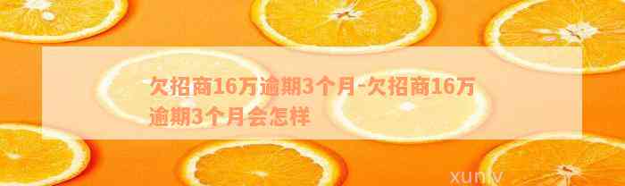 欠招商16万逾期3个月-欠招商16万逾期3个月会怎样