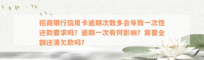 招商银行信用卡逾期次数多会导致一次性还款要求吗？逾期一次有何影响？需要全额还清欠款吗？