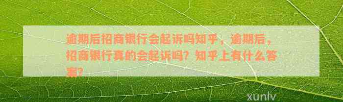 逾期后招商银行会起诉吗知乎，逾期后，招商银行真的会起诉吗？知乎上有什么答案？